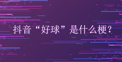 抖音好球是什么梗？好球是什么意思？