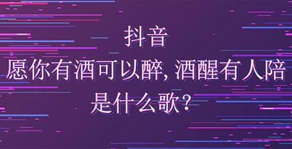 抖音愿你有酒可以醉酒醒有人陪是什么歌？