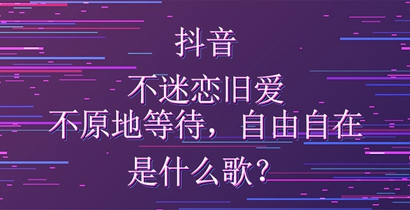 抖音不迷恋旧爱不原地等待自由自在是什么歌？