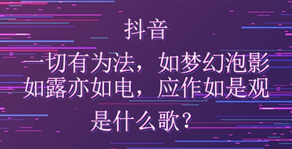 抖音一切有为法如梦幻泡影如露亦如电应作如是观是什么歌？