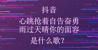 抖音心跳抢着自告奋勇雨过天晴你的面容是什么歌？