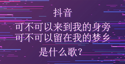 抖音可以不可以来到我的身旁可不可以留在我的梦乡是什么歌？